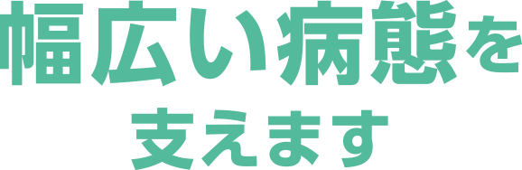 幅広い病態を支えます