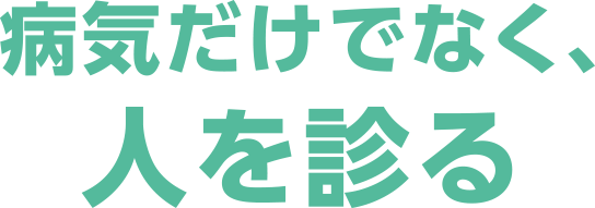 病気だけでなく、人を診る