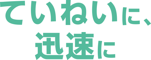 ていねいに、迅速に